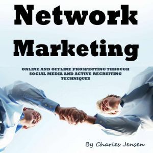 Network Marketing: Online and Offline Prospecting Through Social Media and Active Recruiting Techniques, Charles Jensen