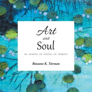 Art and Soul: To Arouse, to Excite, to Inspire, Roxsane K. Tiernan
