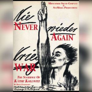 Never Again War: The Sacrifice of Kthe Kollwitz, Helen Engelhardt