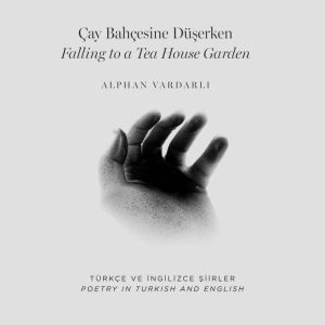 Cay Bahcesine Du?erken / Falling to a Tea House Garden: Poetry in Turkish and English / Turkce ve ?ngilizce ?iirler, Alphan Vardarl?