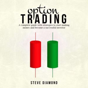 Option Trading: A complete guide with strategies to start making money and become a successful investor, Steve Diamond