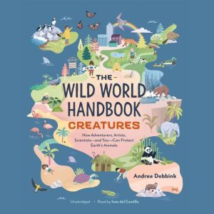 The Wild World Handbook: Creatures: How Adventurers, Artists, Scientists—and You—Can Protect Earth’s Animals, Andrea Debbink