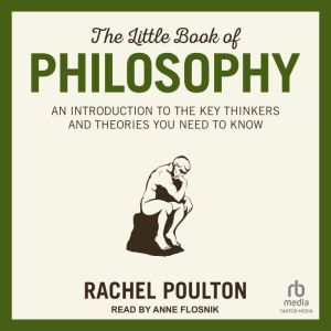The Little Book of Philosophy: An Introduction to the Key Thinkers and Theories You Need to Know, Rachel Poulton