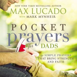 Pocket Prayers for Dads: 40 Simple Prayers That Bring Strength and Faith, Max Lucado