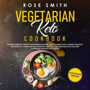 Vegetarian Keto Cookbook: The 2020's Essential Guide To Vegetarian Ketogenic Diet For Weight Loss, Cleanse Your Body And Burn Fat. A Quick And Easy Beginner's Guide To Low Carb Delicious Food!, Rose Smith