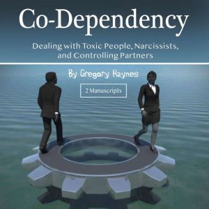 Co-Dependency: Dealing with Toxic People, Narcissists, and Controlling Partners, Gregory Haynes