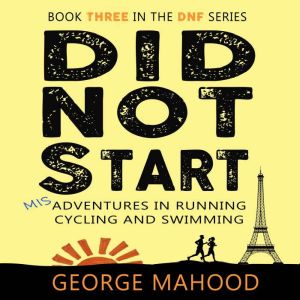 Did Not Start: Misadventures in Running, Cycling and Swimming, George Mahood