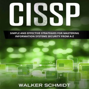 CISSP: Simple and Effective Strategies for Mastering Information Systems Security from A-Z, Walker Schmidt