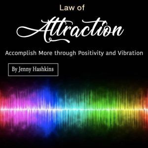 Law of Attraction: Accomplish More through Positivity and Vibration, Jenny Hashkins