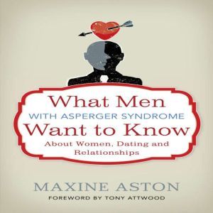 What Men with Asperger Syndrome Want to Know About Women, Dating and Relationships, Maxine Aston