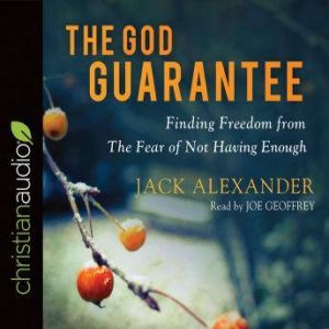 The God Guarantee: Finding Freedom from the Fear of Not Having Enough, Jack Alexander