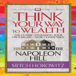 Think Your Way to Wealth (Condensed Classics): The Master Plan to Wealth and Success from the Author of Think and Grow Rich, Napoleon Hill