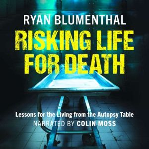 Risking Life for Death: Lessons for the Living from the Autopsy Table, Ryan Blumenthal