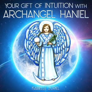 Your Gift of Intuition with Archangel Haniel: Hypnosis Meditation Program, Isabelle Zuriel