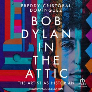 Bob Dylan in the Attic: The Artist as Historian, Freddy Cristobal Dominguez