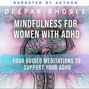 Mindfulness for Women with ADHD: Four Guided Meditations to Support your ADHD, Deepak Bhosle
