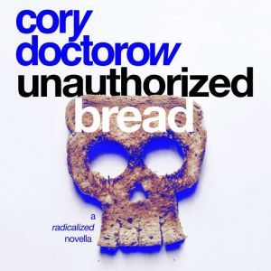 Unauthorized Bread: A Radicalized Novella, Cory Doctorow