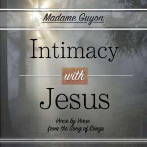 Intimacy with Jesus: Verse by Verse from the Song of Songs, Madame Guyon