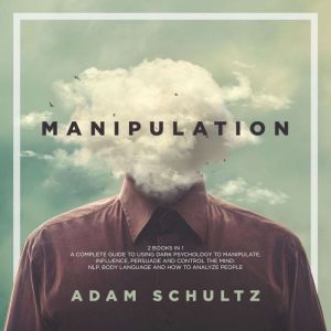 Manipulation: 2 Books in 1. A Complete Guide To Using Dark Psychology To Manipulate, Influence, Persuade And Control The Mind: NLP, Body Language and How to Analyze People, Adam Schultz