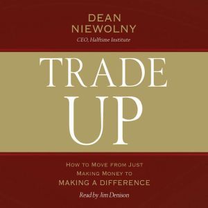 Trade Up: How to Move from Just Making Money to Making a Difference, Dean Niewolny