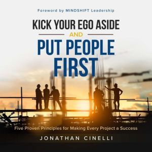 Kick Your Ego Aside and Put People First: Five Proven Principles for Making Every Project a success, Jonathan Cinelli