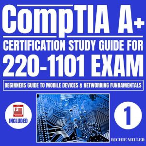 CompTIA A+ Certification Study Guide for 220-1101 Exam: Beginners guide to Mobile Devices & Networking Fundamentals, Richie Miller