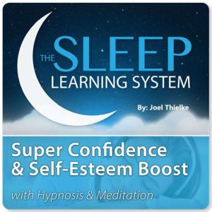Super Confidence and Self-Esteem Boost with Hypnosis & Meditation (The Sleep Learning System), Joel Thielke