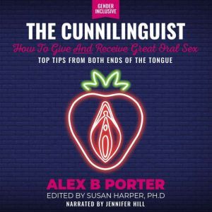 Cunnilinguist, The: How To Give And Receive Great Oral Sex: Top tips from both ends of the tongue, Alex B Porter