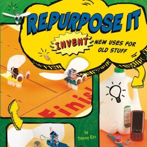 Repurpose It: Invent New Uses for Old Stuff, Tammy Enz