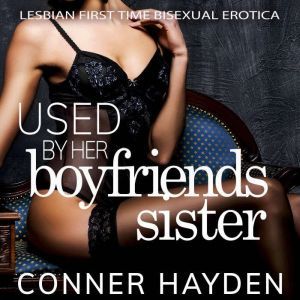 Used by her Boyfriend's Sister: Lesbian First Time Bisexual Erotica, Conner Hayden