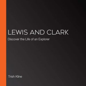 Lewis and Clark: Discover the Life of an Explorer, Trish Kline