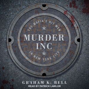 Murder, Inc.: The Mafia's Hit Men in New York City, Graham K. Bell