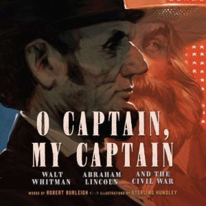 O Captain, My Captain: Walt Whitman, Abraham Lincoln, and the Civil War, Robert Burleigh