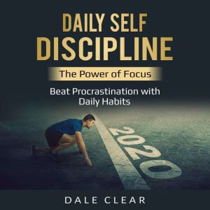 Daily Self-Discipline: The Power of Focus - Beat Procrastination with Daily Habits, Dale Clear