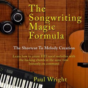 The Songwriting Magic Formula: The shortcut to melody creation - Learn how to create HIT vocal melodies with the backing chords at the same time. Instantly on command, Paul Wright