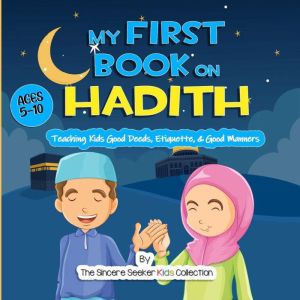 My First Book on Hadith for Children: An Islamic Book Teaching Kids the Way of Prophet Muhammad, Etiquette, & Good Manners, The Sincere Seeker Kids Collection