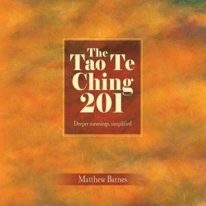 The Tao Te Ching 201: Deeper meaings, simplified, Matthew Barnes