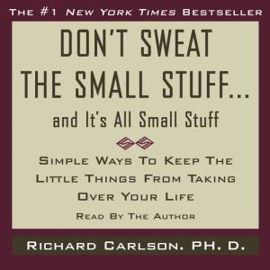 Don't Sweat the Small Stuff...And It's All Small Stuff: Simple Ways to Keep the Little Things From Taking Over Your Life, Richard Carlson