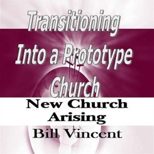 Transitioning Into a Prototype Church: New Church Arising, Bill Vincent