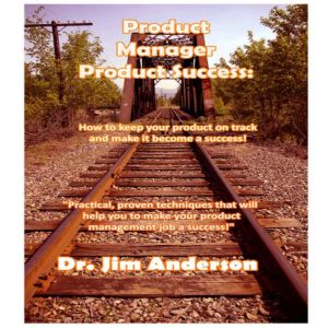 Product Manager Product Success: How to Keep Your Product on Track and Make it Become a Success!, Dr. Jim Anderson