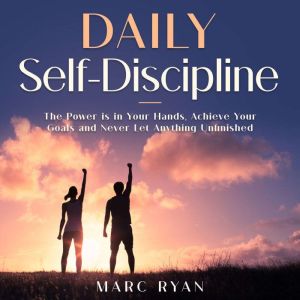 Daily Self-Discipline: The Power is in Your Hands, Achieve Your Goals and Never Let Anything Unfinished, Marc Ryan