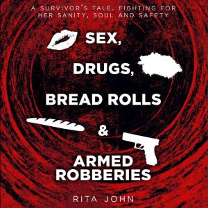 SEX, DRUGS, BREAD ROLLS, AND ARMED ROBBERIES: A survivors tale. Fighting for her sanity, soul and safety., Rita John