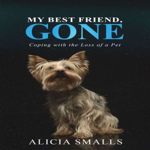 My Best Friend, Gone: Coping With the Loss of A Pet, Alicia Smalls