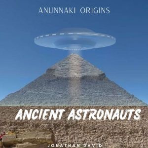 Ancient Astronauts: Anunnaki Origins, Jonathan David