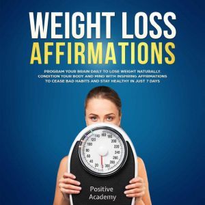 Weight Loss Affirmations: Program Your Brain Daily to Lose Weight Naturally: Condition Your Body and Mind with Inspiring Affirmations to Cease Bad Habits and Stay Healthy in Just 7 Days, Positive Academy