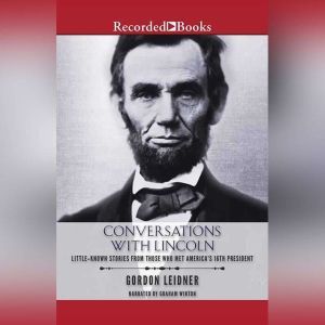 Conversations with Lincoln: Little-Known Stories from Those Who Met America's 16th President, Gordon Leidner