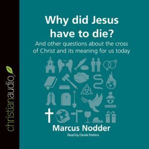 Why Did Jesus Have to Die?: And other questions about the cross of Christ and its meaning for us today, Marcus Nodder