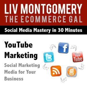 You Tube Marketing: Social Marketing Media for Your Business, Liv Montgomery