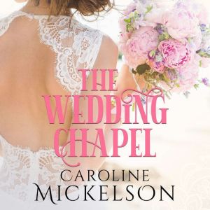The Wedding Chapel: A Sweet Marriage of Convenience Romance, Caroline Mickelson