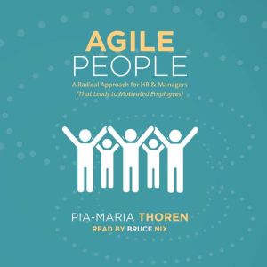 Agile People -A Radical Approach for HR and Managers: That Leads to Motivated Employees, Pia-Maria Thoren